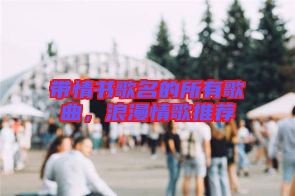 帶情書歌名的所有歌曲，浪漫情歌推薦