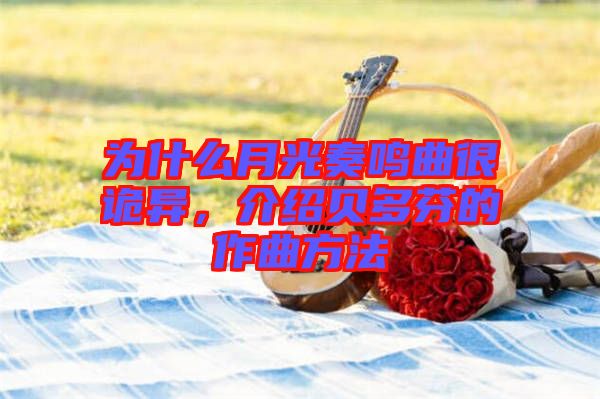 為什么月光奏鳴曲很詭異，介紹貝多芬的作曲方法