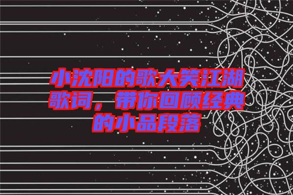 小沈陽(yáng)的歌大笑江湖歌詞，帶你回顧經(jīng)典的小品段落