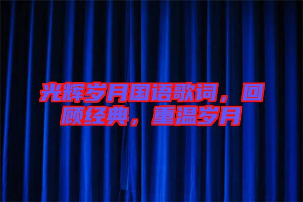 光輝歲月國語歌詞，回顧經典，重溫歲月