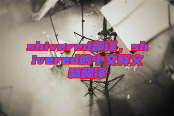 shivered翻譯，shivered的中文釋義和翻譯