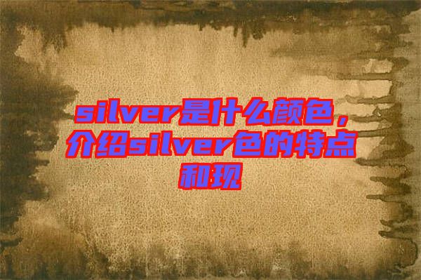 silver是什么顏色，介紹silver色的特點和現