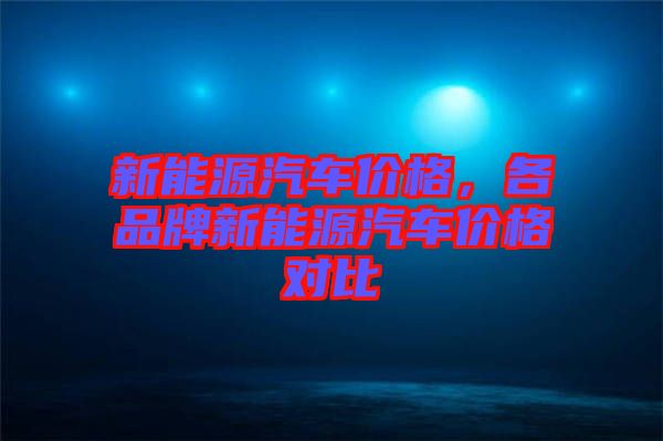 新能源汽車價格，各品牌新能源汽車價格對比