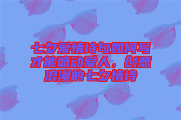 七夕愛情詩句如何寫才能感動愛人，創意浪漫的七夕情詩