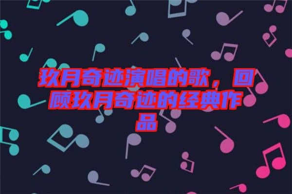 玖月奇跡演唱的歌，回顧玖月奇跡的經典作品