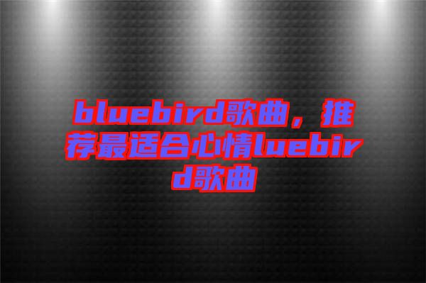 bluebird歌曲，推薦最適合心情luebird歌曲