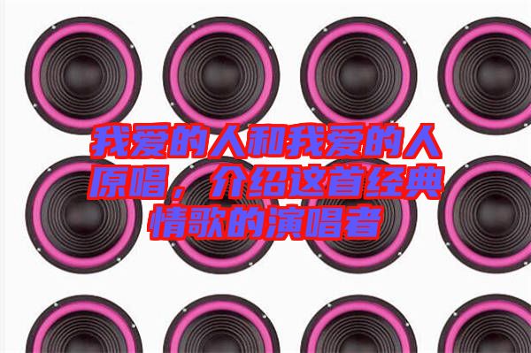 我愛的人和我愛的人原唱，介紹這首經典情歌的演唱者