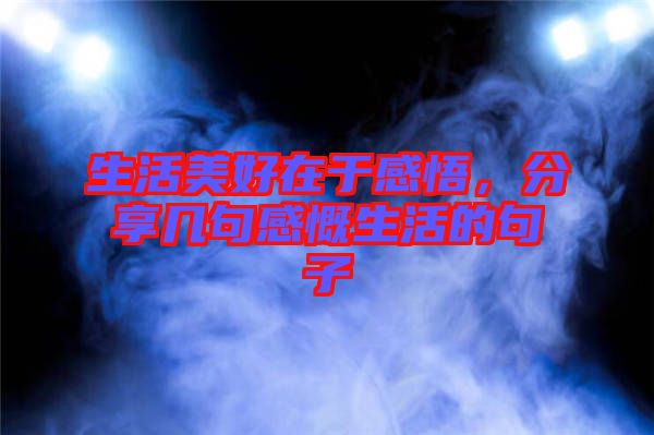 生活美好在于感悟，分享幾句感慨生活的句子