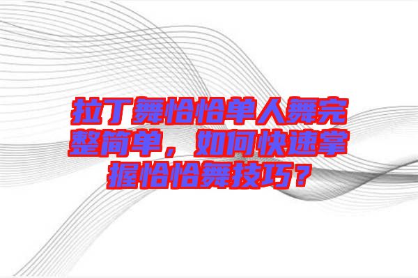拉丁舞恰恰單人舞完整簡單，如何快速掌握恰恰舞技巧？