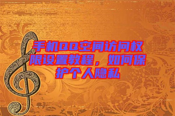 手機QQ空間訪問權限設置教程，如何保護個人隱私