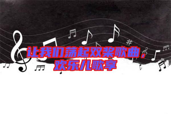 讓我們蕩起雙槳歌曲，歡樂兒歌享