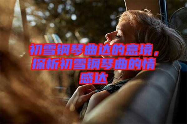初雪鋼琴曲達的意境，探析初雪鋼琴曲的情感達