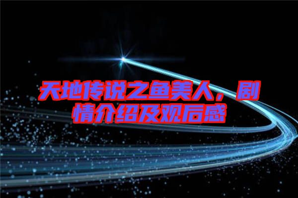 天地傳說之魚美人，劇情介紹及觀后感