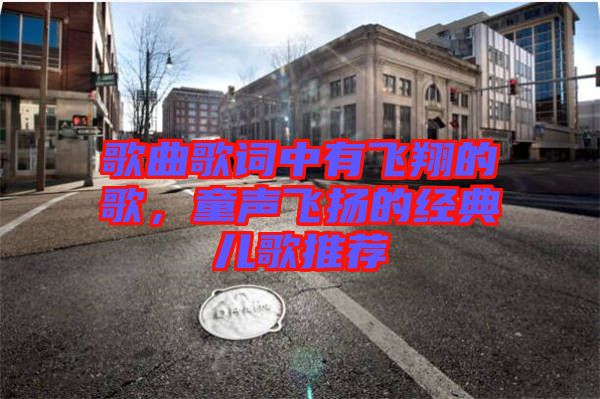 歌曲歌詞中有飛翔的歌，童聲飛揚的經典兒歌推薦