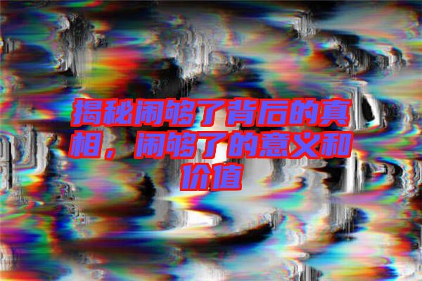 揭秘鬧夠了背后的真相，鬧夠了的意義和價(jià)值