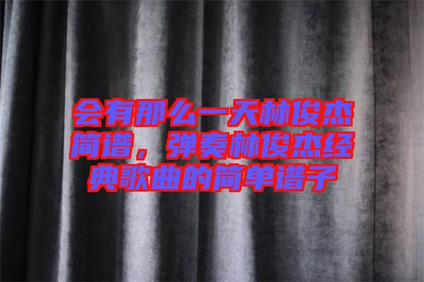 會有那么一天林俊杰簡譜，彈奏林俊杰經典歌曲的簡單譜子