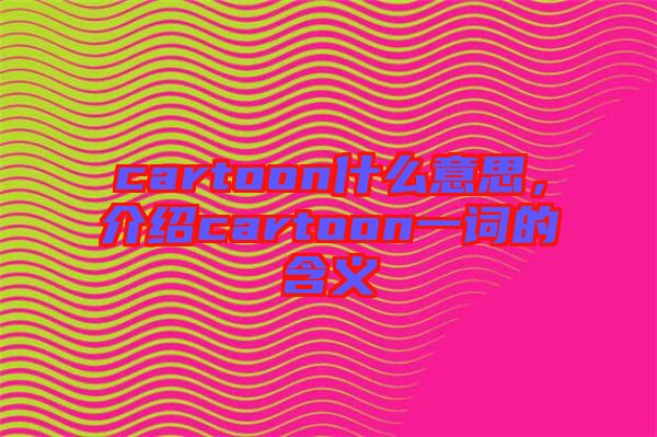 cartoon什么意思，介紹cartoon一詞的含義