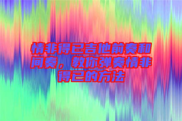 情非得已吉他前奏和間奏，教你彈奏情非得已的方法