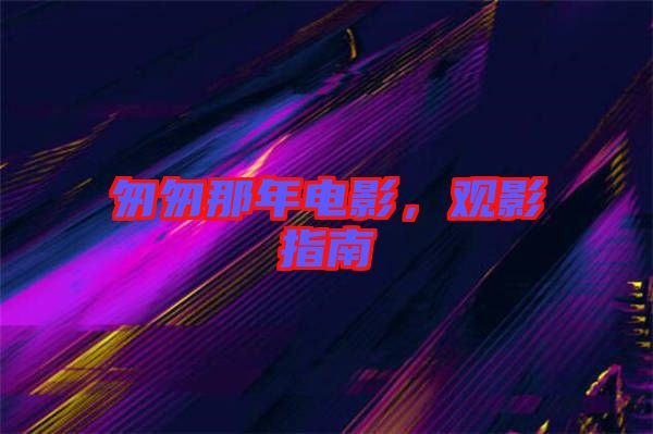 匆匆那年電影，觀影指南