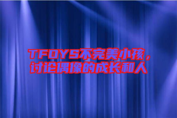 TFOYS不完美小孩，討論偶像的成長和人