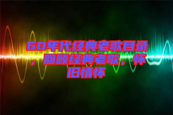 60年代經(jīng)典老歌目錄，回顧經(jīng)典老歌，懷舊情懷