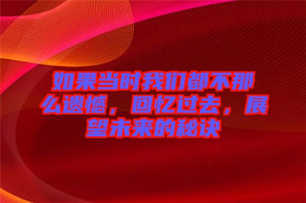 如果當(dāng)時(shí)我們都不那么遺憾，回憶過(guò)去，展望未來(lái)的秘訣
