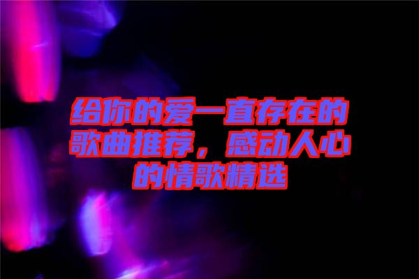 給你的愛一直存在的歌曲推薦，感動人心的情歌精選