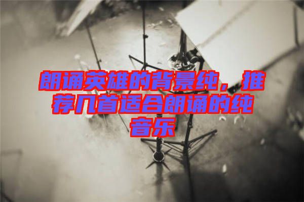 朗誦英雄的背景純，推薦幾首適合朗誦的純音樂