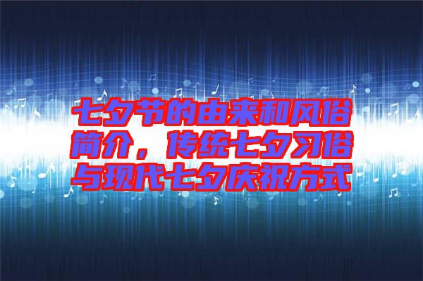 七夕節(jié)的由來和風俗簡介，傳統(tǒng)七夕習俗與現(xiàn)代七夕慶祝方式