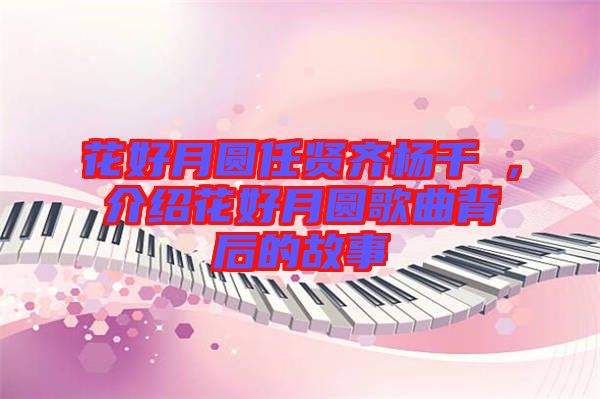 花好月圓任賢齊楊千嬅，介紹花好月圓歌曲背后的故事