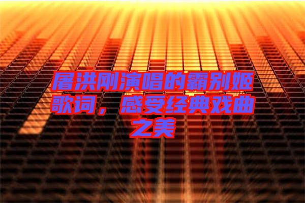 屠洪剛演唱的霸別姬歌詞，感受經典戲曲之美