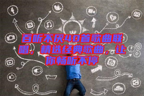 百聽不厭40首歌曲聯(lián)唱，精選經(jīng)典歌曲，讓你暢聽不停