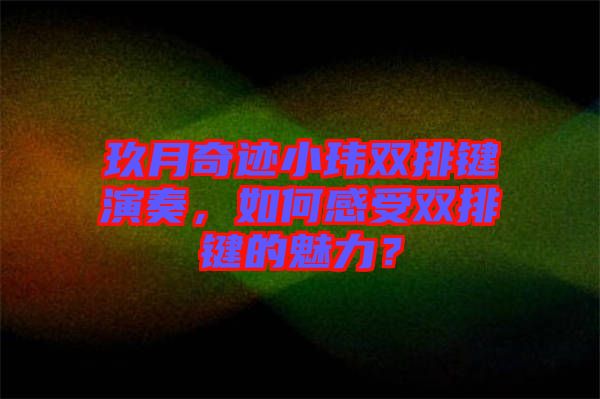 玖月奇跡小瑋雙排鍵演奏，如何感受雙排鍵的魅力？