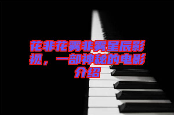 花非花霧非霧星辰影視，一部神秘的電影介紹