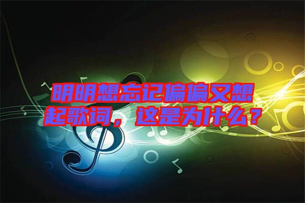 明明想忘記偏偏又想起歌詞，這是為什么？