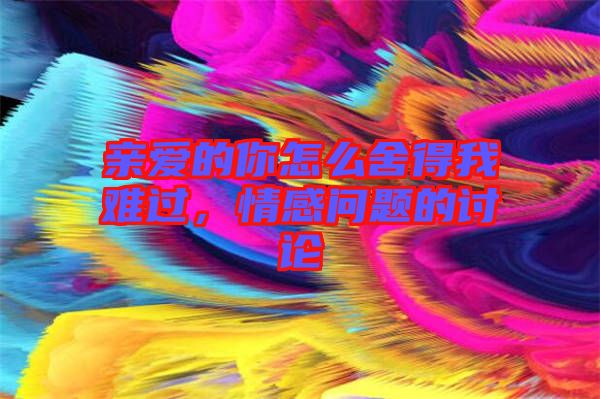 親愛的你怎么舍得我難過，情感問題的討論