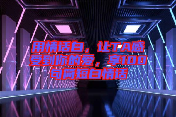 用情話白，讓TA感受到你的愛，享100句簡短白情話
