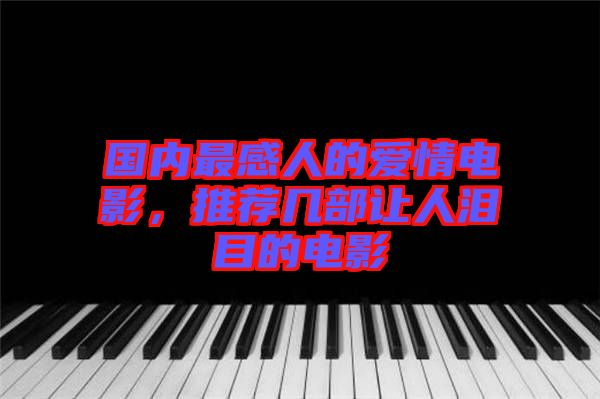 國內最感人的愛情電影，推薦幾部讓人淚目的電影