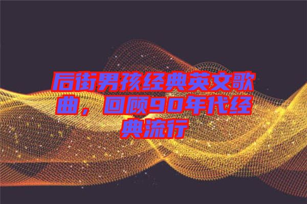 后街男孩經(jīng)典英文歌曲，回顧90年代經(jīng)典流行