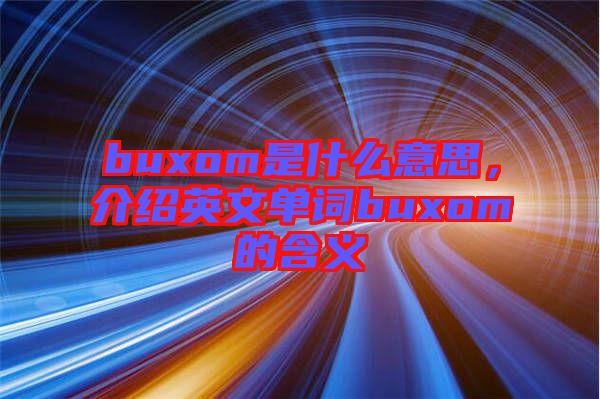 buxom是什么意思，介紹英文單詞buxom的含義