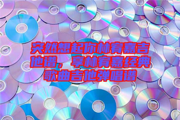 突然想起你林宥嘉吉他譜，享林宥嘉經(jīng)典歌曲吉他彈唱譜