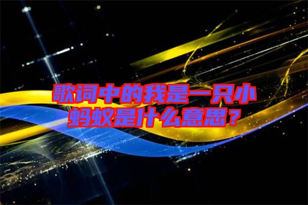 歌詞中的我是一只小螞蟻是什么意思？
