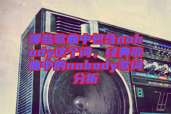 哪些歌曲中包含nobody這個詞，經典歌曲中的nobody歌詞分析