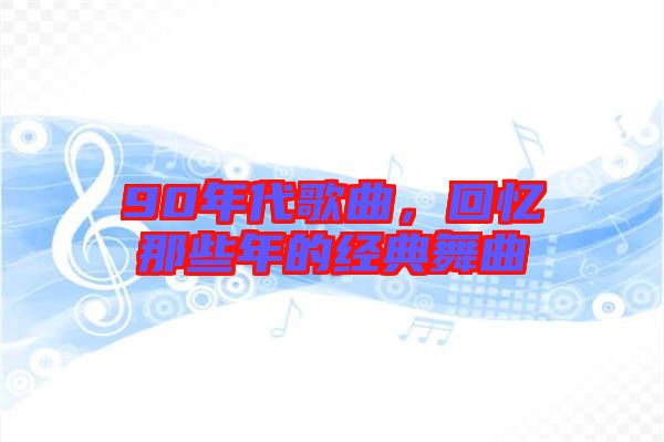 90年代歌曲，回憶那些年的經典舞曲