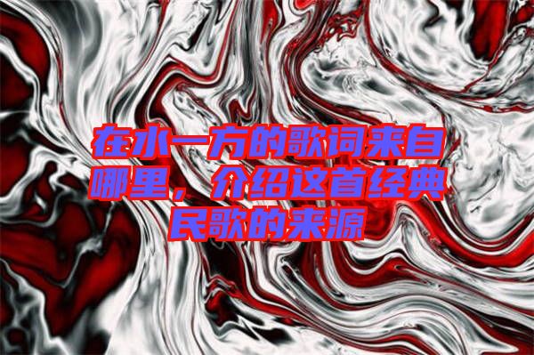 在水一方的歌詞來自哪里，介紹這首經典民歌的來源