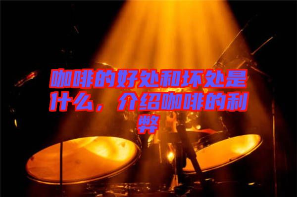 咖啡的好處和壞處是什么，介紹咖啡的利弊