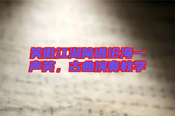 笑傲江湖簡(jiǎn)譜滄海一聲笑，古曲演奏教學(xué)