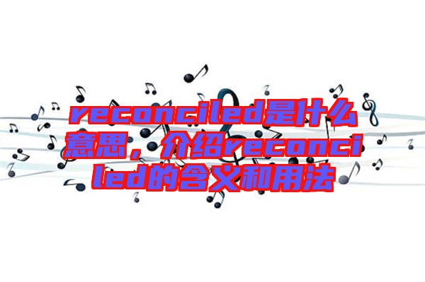 reconciled是什么意思，介紹reconciled的含義和用法