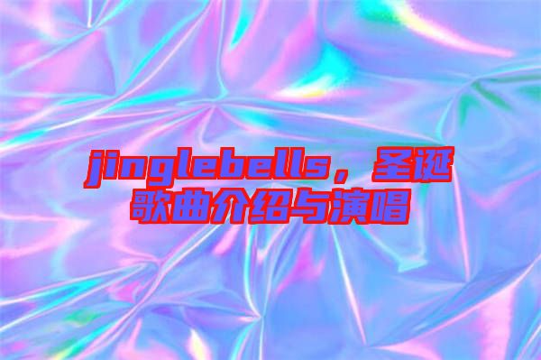 jinglebells，圣誕歌曲介紹與演唱