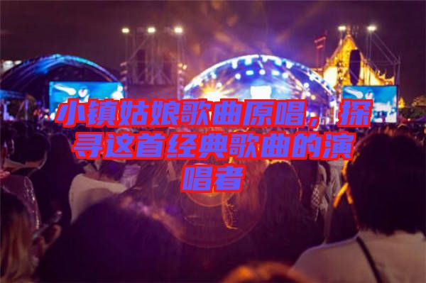 小鎮姑娘歌曲原唱，探尋這首經典歌曲的演唱者